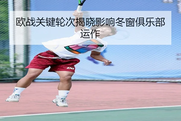 欧战关键轮次揭晓影响冬窗俱乐部运作 | BIYINGSPORTS