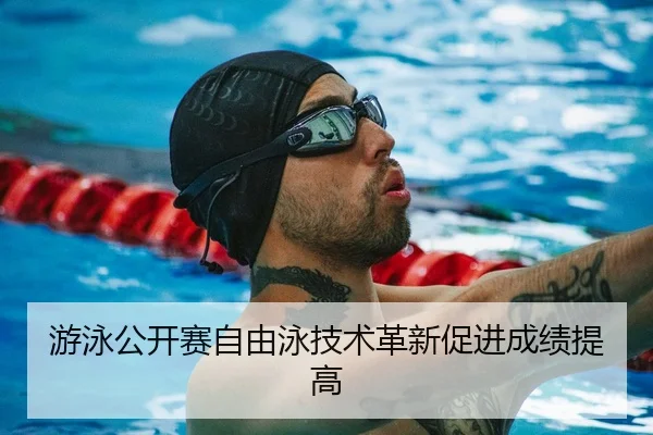 游泳公开赛自由泳技术革新促进成绩提高 | BIYINGSPORTS